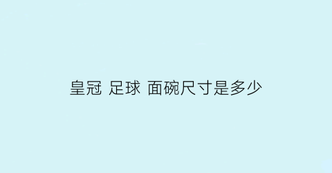 皇冠 足球 面碗尺寸是多少